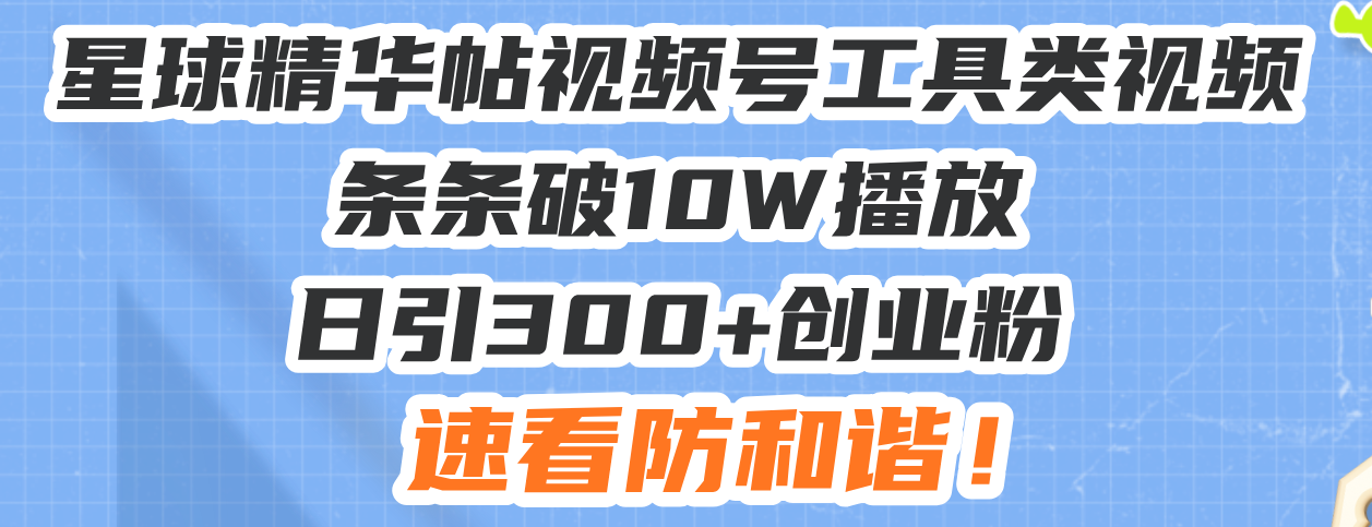星球精华帖视频号工具类视频条条破10W播放日引300+创业粉，速看防和谐！-豪讯资源网