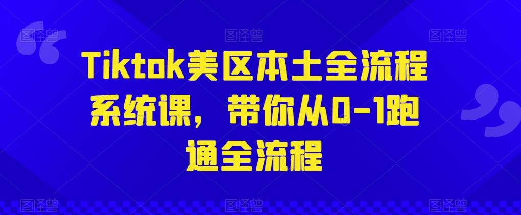 Tiktok美区本土全流程系统课，带你从0-1跑通全流程-豪讯资源网