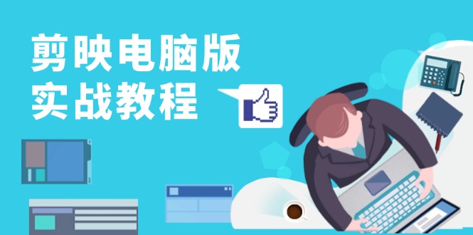 剪映电脑版实战教程，0基础打造短视频剪辑高手，详解功能、工具与实操案例-豪讯资源网