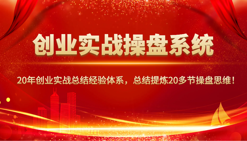 创业实战操盘系统，20年创业实战总结经验体系，总结提炼20多节操盘思维！-豪讯资源网