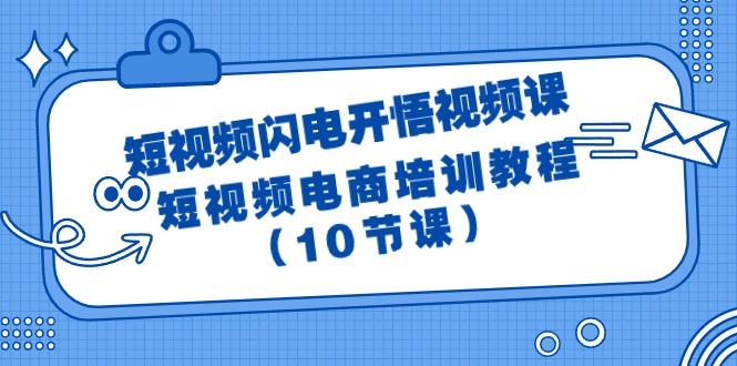 (9682期)短视频-闪电开悟视频课：短视频电商培训教程(10节课)-豪讯资源网