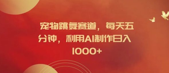 宠物跳舞赛道，每天五分钟，利用AI制作日入1k【揭秘】-豪讯资源网