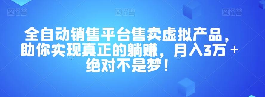 全自动销售平台售卖虚拟产品，助你实现真正的躺赚，月入3万＋绝对不是梦！【揭秘】-豪讯资源网