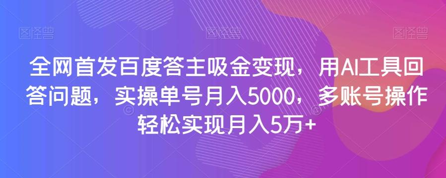 全网首发百度答主吸金变现，用AI工具回答问题，实操单号月入5000，多账号操作轻松实现月入5万+【揭秘】-豪讯资源网