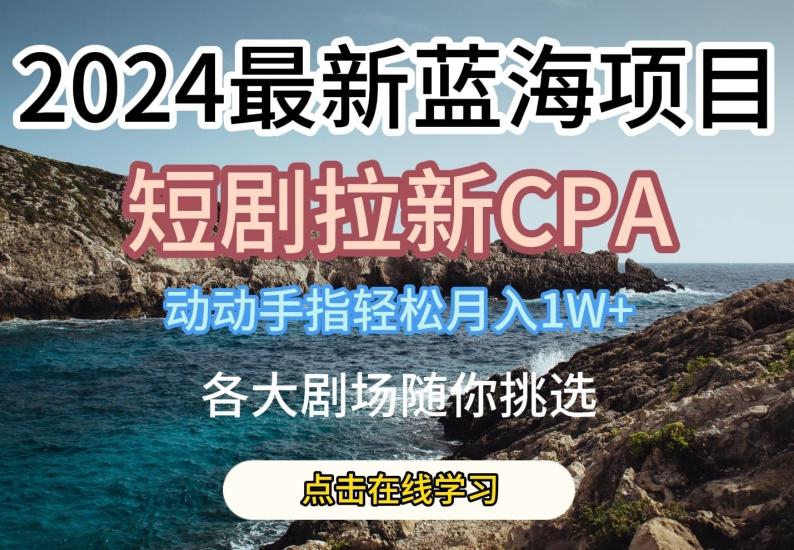 2024最新蓝海项日，短剧拉新CPA，动动手指轻松月入1W，全各大剧场随你挑选【揭秘】-豪讯资源网