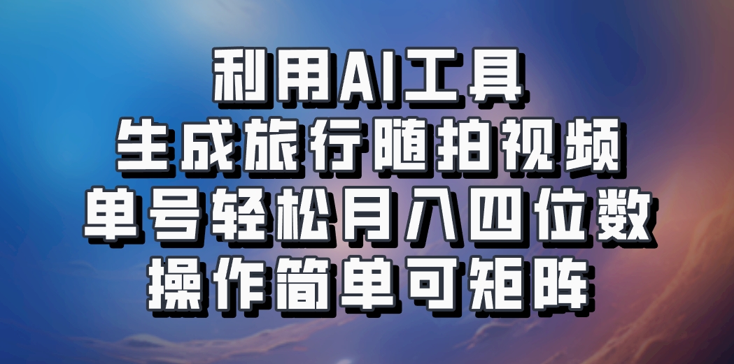 利用AI工具生成旅行随拍视频，单号轻松月入四位数，操作简单可矩阵-豪讯资源网