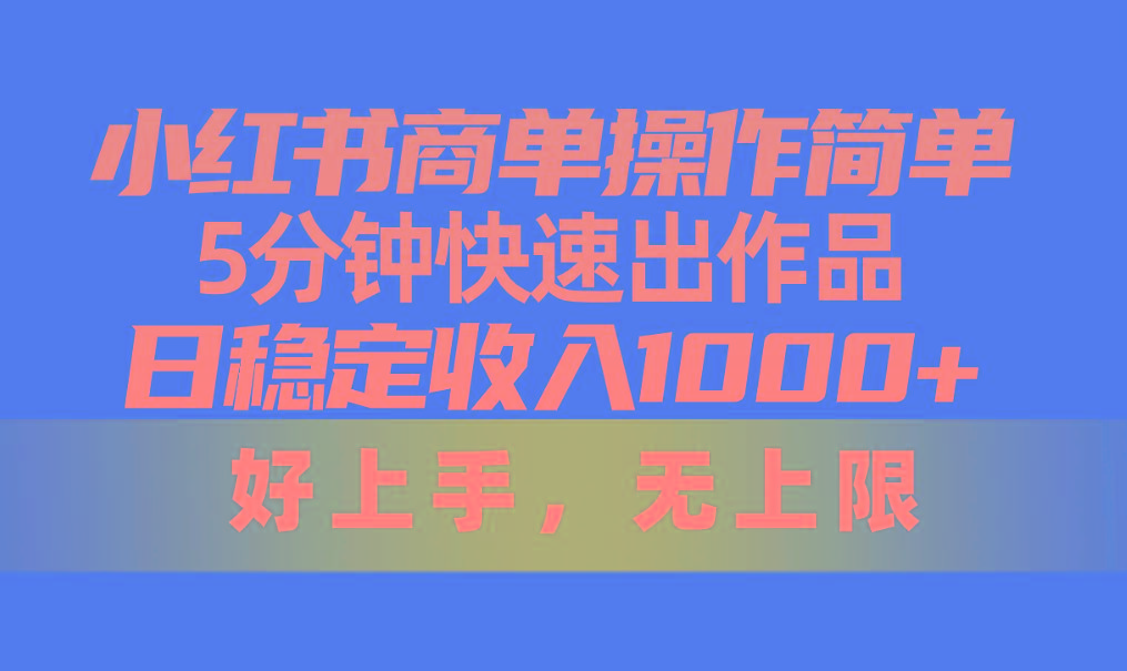 小红书商单操作简单，5分钟快速出作品，日稳定收入1000+，无上限-豪讯资源网