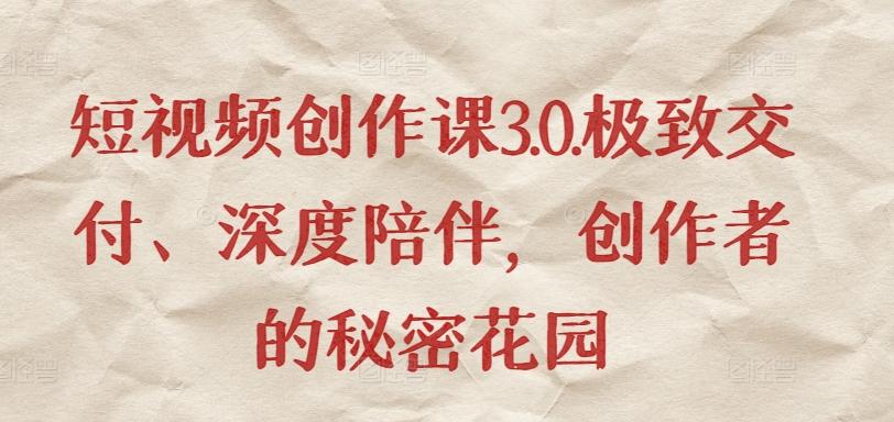 短视频创作课3.0.极致交付、深度陪伴，创作者的秘密花园-豪讯资源网