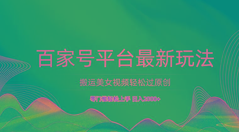 百家号平台搬运美女视频轻松过原创最新玩法，零门槛轻松上手，日入2000+ 可批量-豪讯资源网