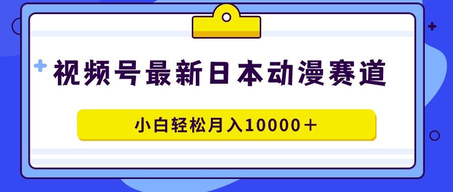 视频号日本动漫蓝海赛道，100%原创，小白轻松月入10000＋-豪讯资源网