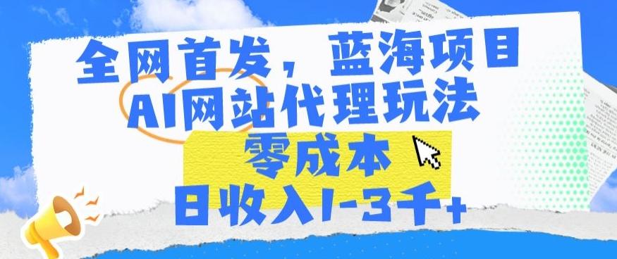 全网首发，蓝海项目，AI网站代理玩法，零成本日收入1-3千+【揭秘】-豪讯资源网