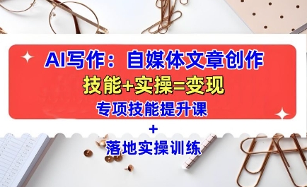 AI写作：自媒体文章创作全方位教学课，技能提升+实操训练-豪讯资源网