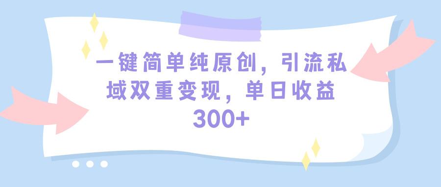 (9472期)一键简单纯原创，引流私域双重变现，单日收益300+(教程+素材)-豪讯资源网