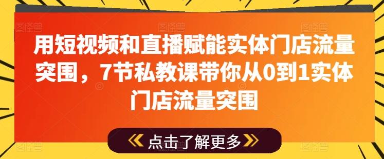 用短视频和直播赋能实体门店流量突围，7节私教课带你从0到1实体门店流量突围-豪讯资源网