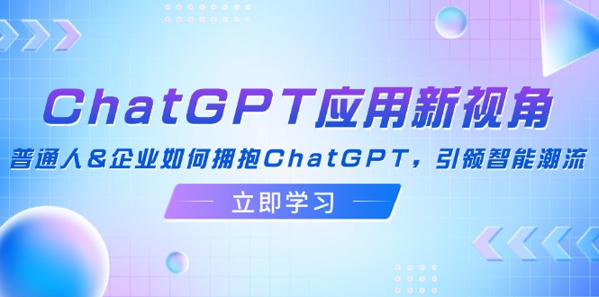 ChatGPT应用新视角：普通人&企业如何拥抱ChatGPT，引领智能潮流-豪讯资源网