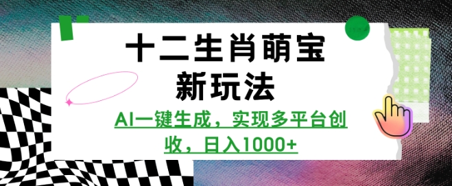 十二生肖萌宝新玩法，AI一键生成，实现多平台创收，日入多张-豪讯资源网