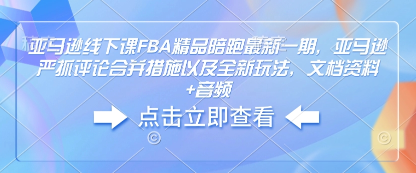 亚马逊线下课FBA精品陪跑最新一期，亚马逊严抓评论合并措施以及全新玩法，文档资料+音频-豪讯资源网