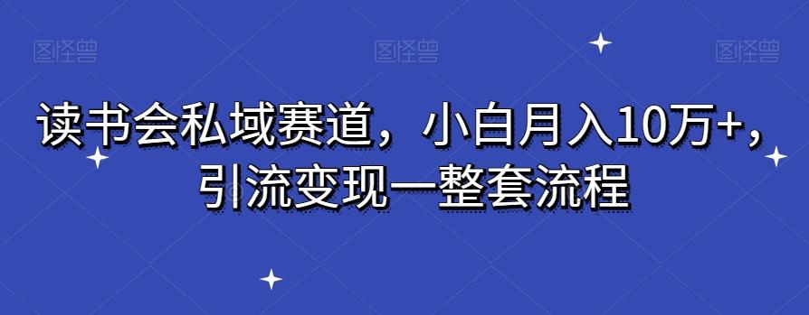读书会私域赛道，小白月入10万+，引流变现一整套流程-豪讯资源网