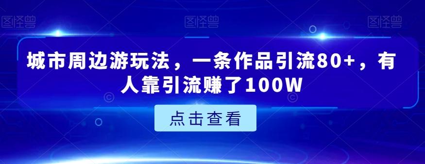 城市周边游玩法，一条作品引流80+，有人靠引流赚了100W【揭秘】-豪讯资源网