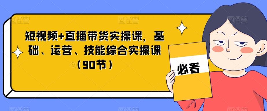 短视频+直播带货实操课，基础、运营、技能综合实操课（90节）-豪讯资源网