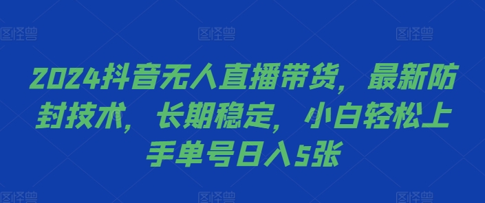 2024抖音无人直播带货，最新防封技术，长期稳定，小白轻松上手单号日入5张【揭秘】-豪讯资源网