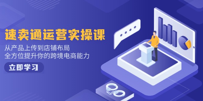 速卖通运营实操课，从产品上传到店铺布局，全方位提升你的跨境电商能力-豪讯资源网