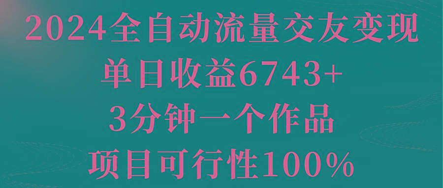 2024全自动流量交友变现，单日收益6743+，3分钟一个作品，项目可行性100%-豪讯资源网