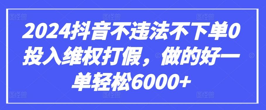 2024抖音不违法不下单0投入维权打假，做的好一单轻松6000+【仅揭秘】-豪讯资源网
