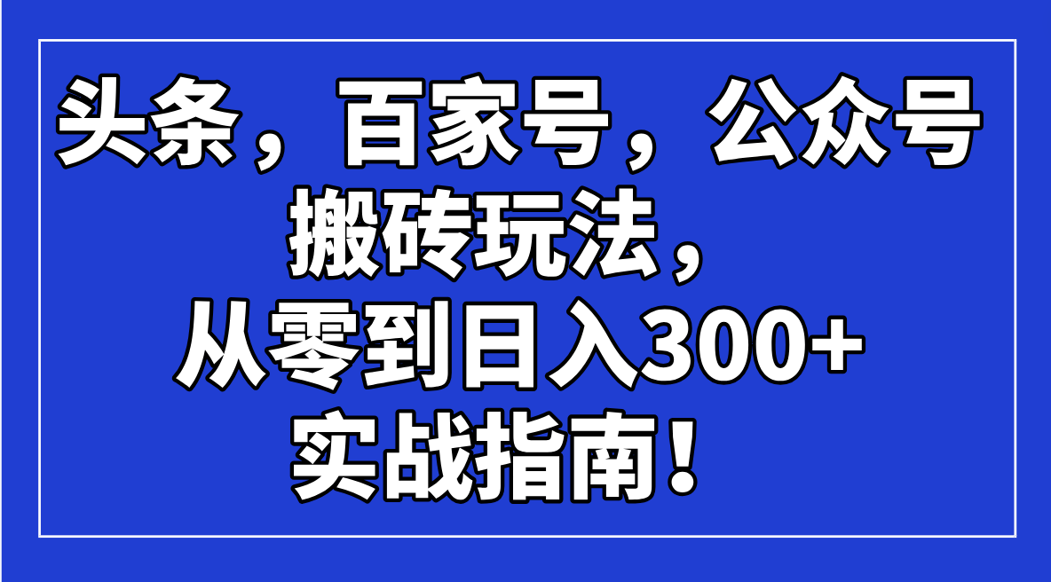 头条，百家号，公众号搬砖玩法，从零到日入300+的实战指南！-豪讯资源网