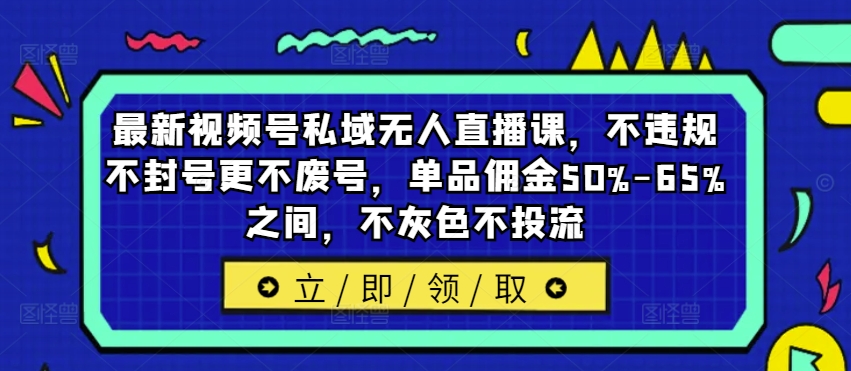 最新视频号私域无人直播课，不违规不封号更不废号，单品佣金50%-65%之间，不灰色不投流-豪讯资源网