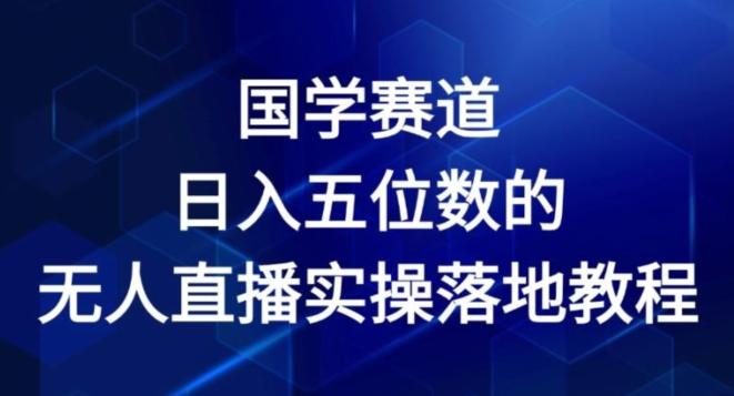 国学赛道-2024年日入五位数无人直播实操落地教程【揭秘】-豪讯资源网