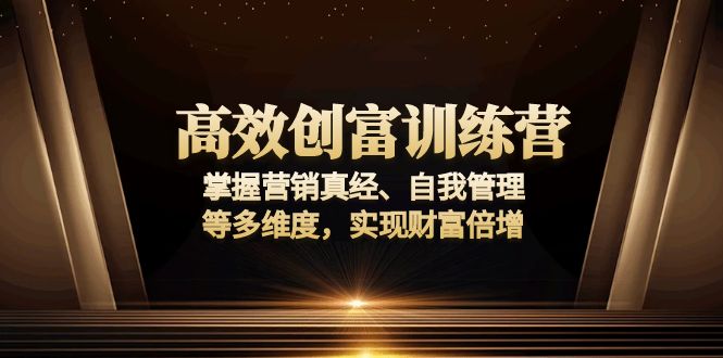 高效创富训练营：掌握营销真经、自我管理等多维度，实现财富倍增-豪讯资源网