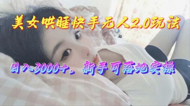 美女哄睡快手无人2.0赛道，日收3000+，新手可落地实操-豪讯资源网