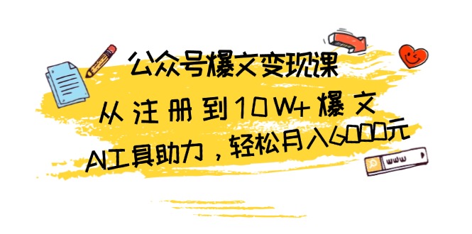 公众号爆文变现课：从注册到10W+爆文，AI工具助力，轻松月入6000元-豪讯资源网