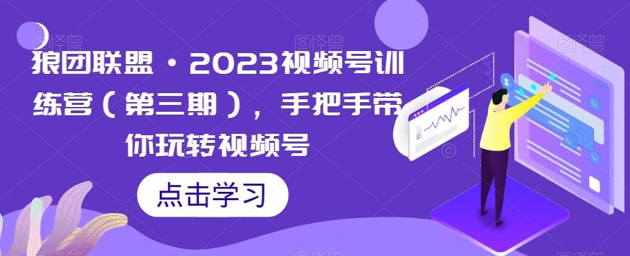 狼团联盟·2023视频号训练营（第三期），手把手带你玩转视频号-豪讯资源网