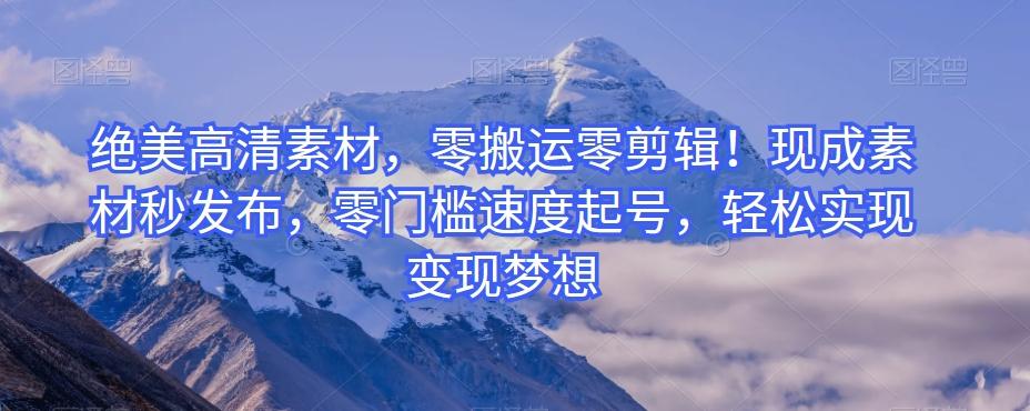 绝美高清素材，零搬运零剪辑！现成素材秒发布，零门槛速度起号，轻松实现变现梦想-豪讯资源网