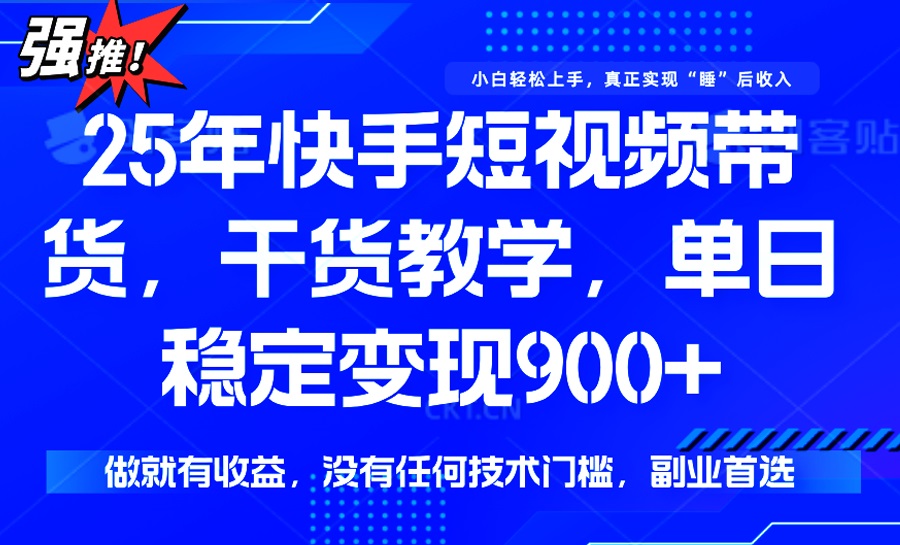 25年最新快手短视频带货，单日稳定变现900+，没有技术门槛，做就有收益-豪讯资源网