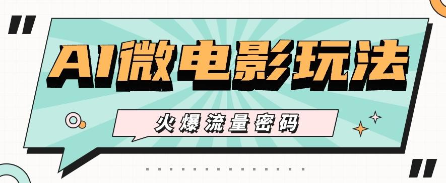 最近爆火的AI微电影玩法，零门槛新手也能制作原创作品，多种变现方式【视频+工具】-豪讯资源网