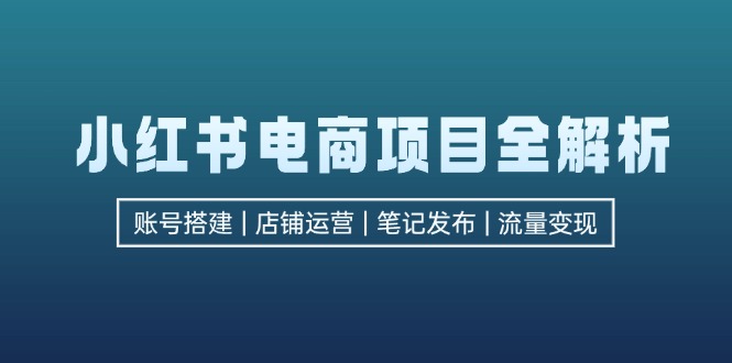 小红书电商项目全解析，包括账号搭建、店铺运营、笔记发布  实现流量变现-豪讯资源网