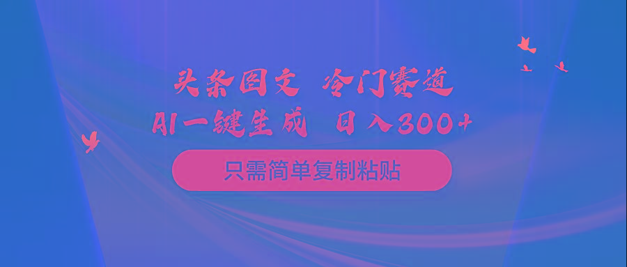 (10039期)头条图文 冷门赛道 只需简单复制粘贴 几分钟一条作品 日入300+-豪讯资源网