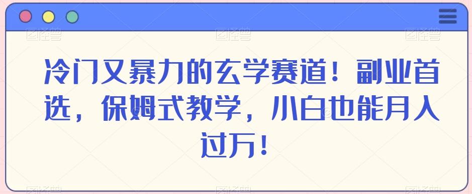 冷门又暴力的玄学赛道！副业首选，保姆式教学，小白也能月入过万！-豪讯资源网