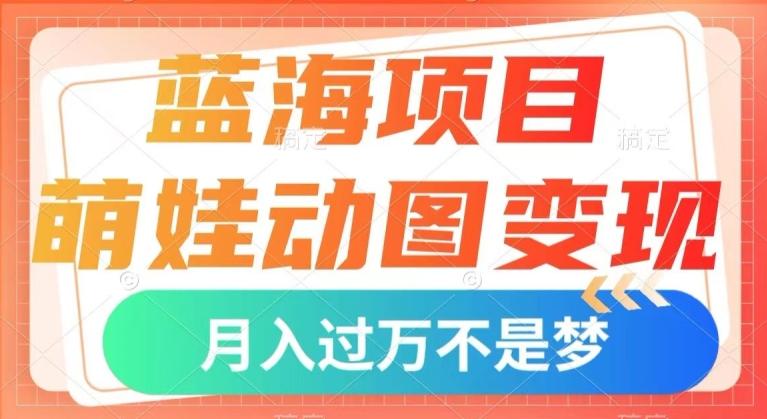 蓝海项目，萌娃动图变现，几分钟一个视频，小白也可直接入手，月入1w+【揭秘】-豪讯资源网