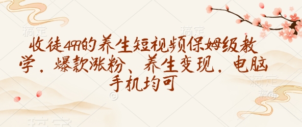 收徒499的养生短视频保姆级教学，爆款涨粉、养生变现，电脑手机均可-豪讯资源网