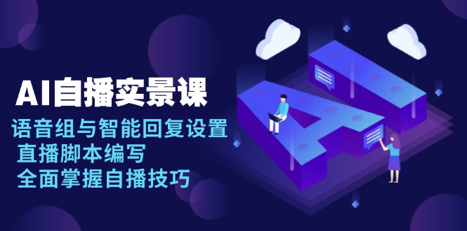 AI 自播 实景课：语音组与智能回复设置, 直播脚本编写, 全面掌握自播技巧-豪讯资源网