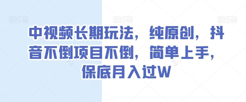 中视频长期玩法，纯原创，抖音不倒项目不倒，简单上手，保底月入过W【揭秘】-豪讯资源网