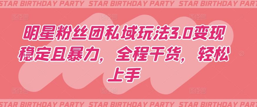 明星粉丝团私域玩法3.0变现稳定且暴力，全程干货，轻松上手【揭秘】-豪讯资源网