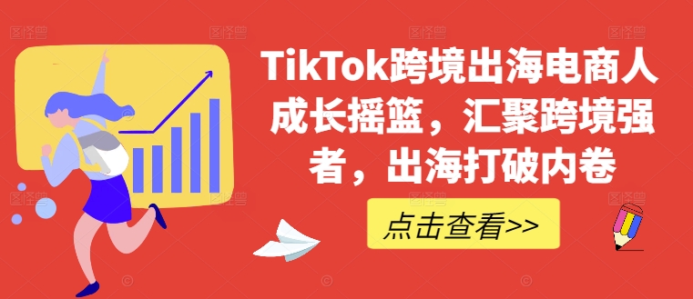 TikTok跨境出海电商人成长摇篮，汇聚跨境强者，出海打破内卷-豪讯资源网