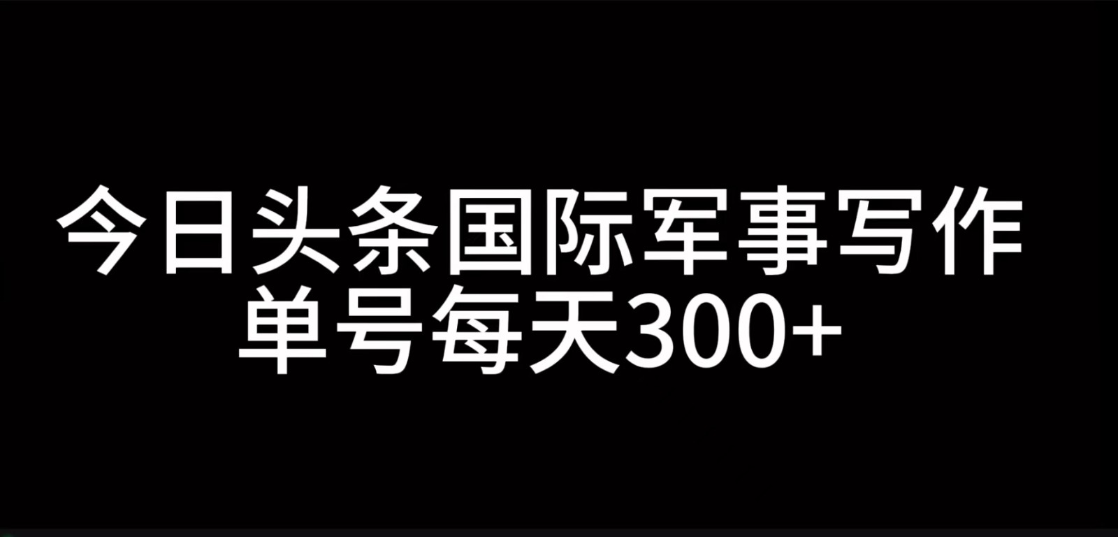 今日头条国际军事写作，利用AI创作，单号日入300+-豪讯资源网