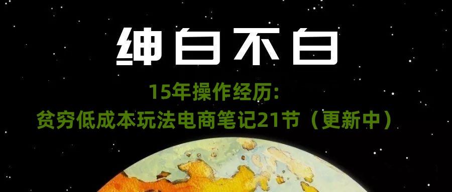 绅白不白·15年操作经历：贫穷低成本玩法电商笔记21节（1107日更新）-豪讯资源网