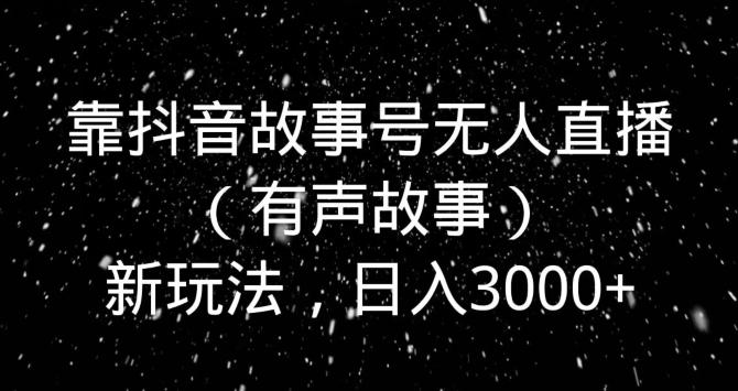 靠抖音故事号无人直播（有声故事）新玩法，日入3000+-豪讯资源网
